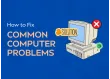 Top 5 Common Computer Problems and How to Fix Them