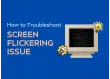 How to Fix Screen Flickering Issues in Windows PC?