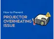 How to Prevent Your Projector from Overheating?
